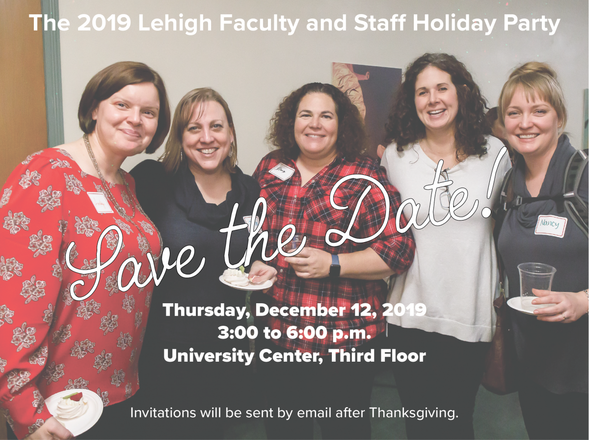 save the date for the annual Lehigh Faculty and Staff Holiday Party, Thursday December 12, 2019 from 3:00 pm to 6:00 pm in the University Center, third floor